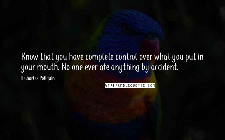 Charles Poliquin Quotes: Know that you have complete control over what you put in your mouth. No one ever ate anything by accident.