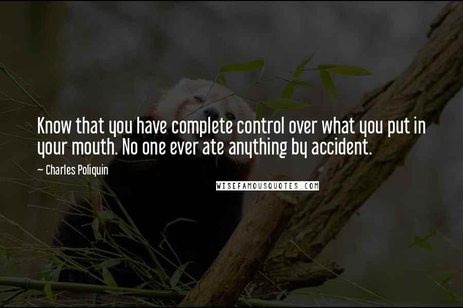 Charles Poliquin Quotes: Know that you have complete control over what you put in your mouth. No one ever ate anything by accident.