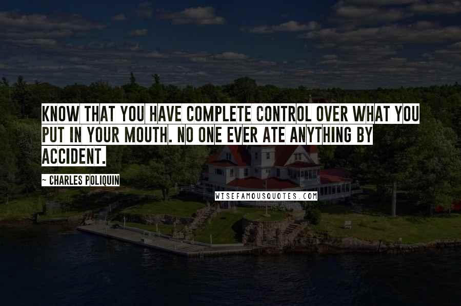 Charles Poliquin Quotes: Know that you have complete control over what you put in your mouth. No one ever ate anything by accident.