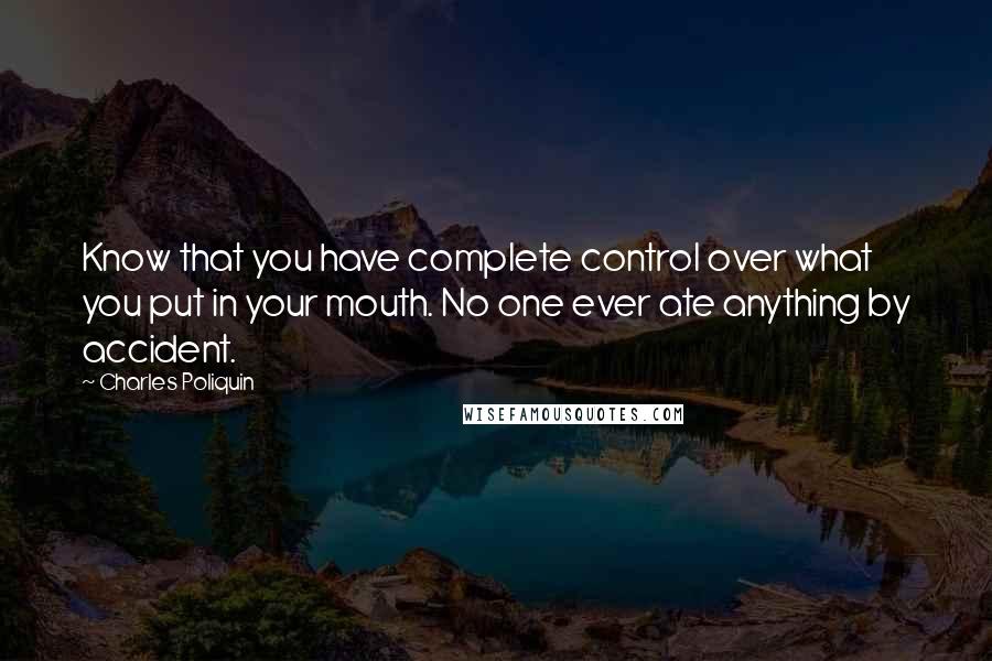 Charles Poliquin Quotes: Know that you have complete control over what you put in your mouth. No one ever ate anything by accident.