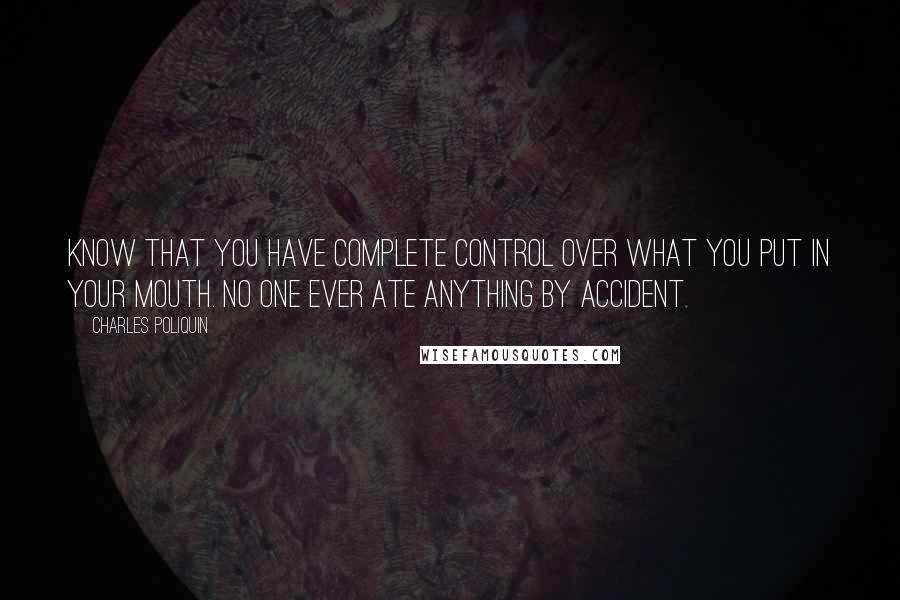 Charles Poliquin Quotes: Know that you have complete control over what you put in your mouth. No one ever ate anything by accident.