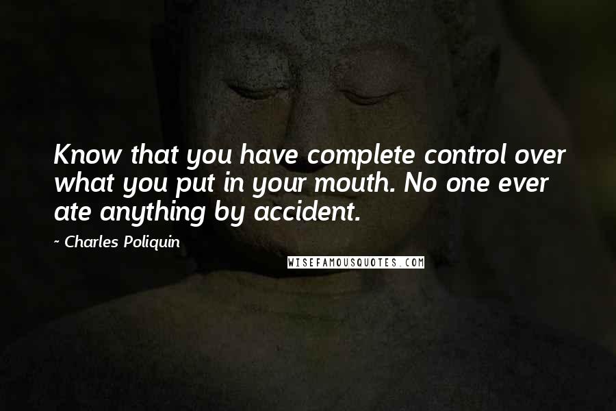 Charles Poliquin Quotes: Know that you have complete control over what you put in your mouth. No one ever ate anything by accident.