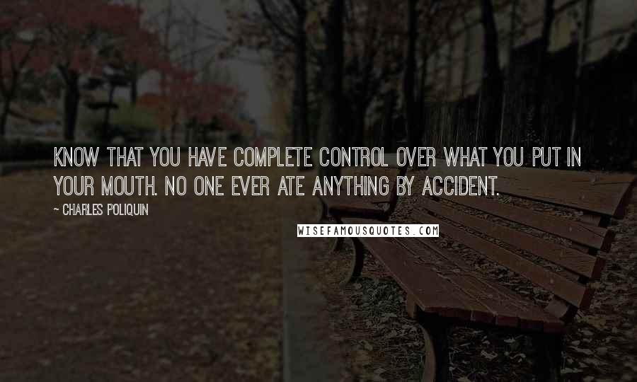 Charles Poliquin Quotes: Know that you have complete control over what you put in your mouth. No one ever ate anything by accident.