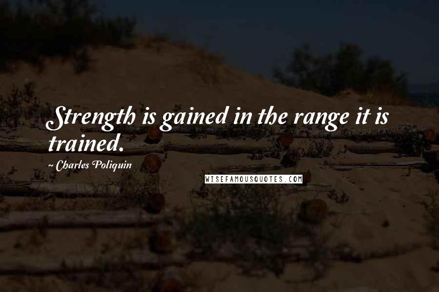 Charles Poliquin Quotes: Strength is gained in the range it is trained.