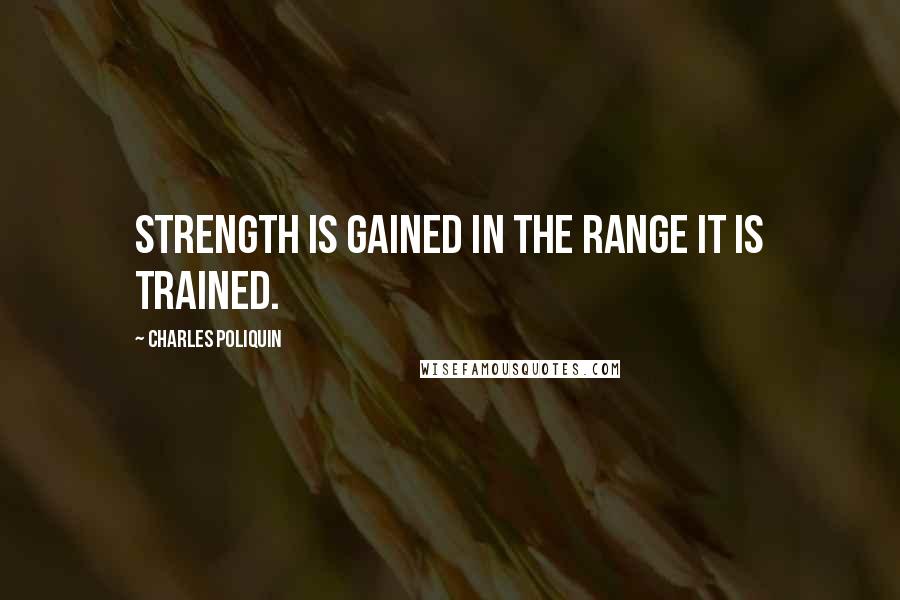Charles Poliquin Quotes: Strength is gained in the range it is trained.