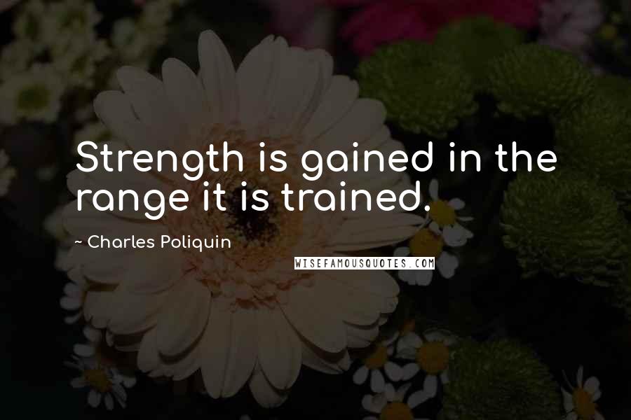 Charles Poliquin Quotes: Strength is gained in the range it is trained.