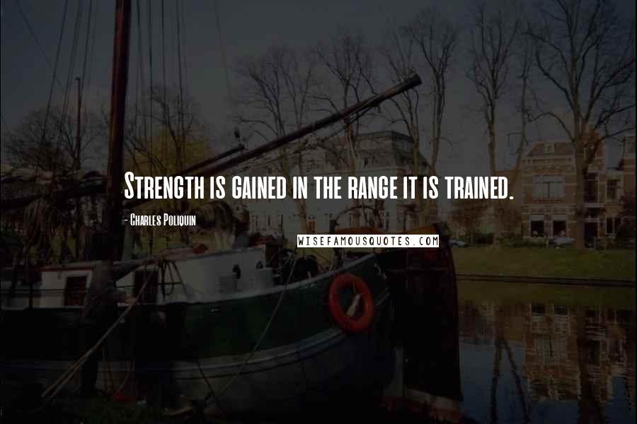 Charles Poliquin Quotes: Strength is gained in the range it is trained.