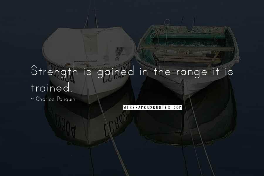 Charles Poliquin Quotes: Strength is gained in the range it is trained.