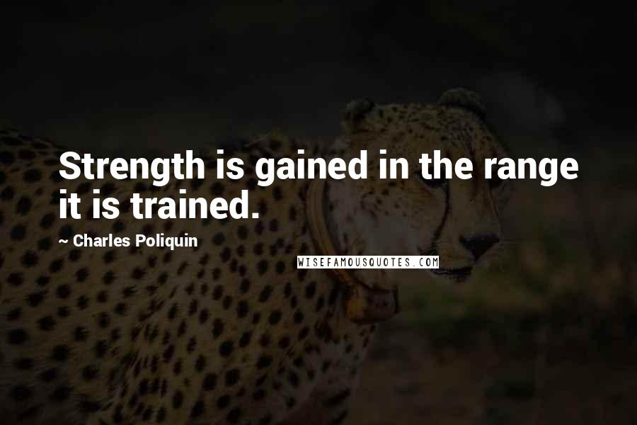 Charles Poliquin Quotes: Strength is gained in the range it is trained.