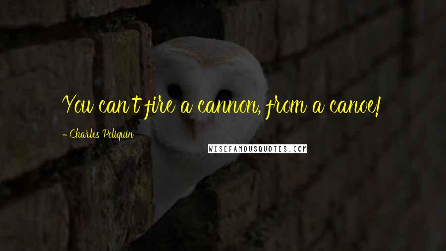 Charles Poliquin Quotes: You can't fire a cannon, from a canoe!