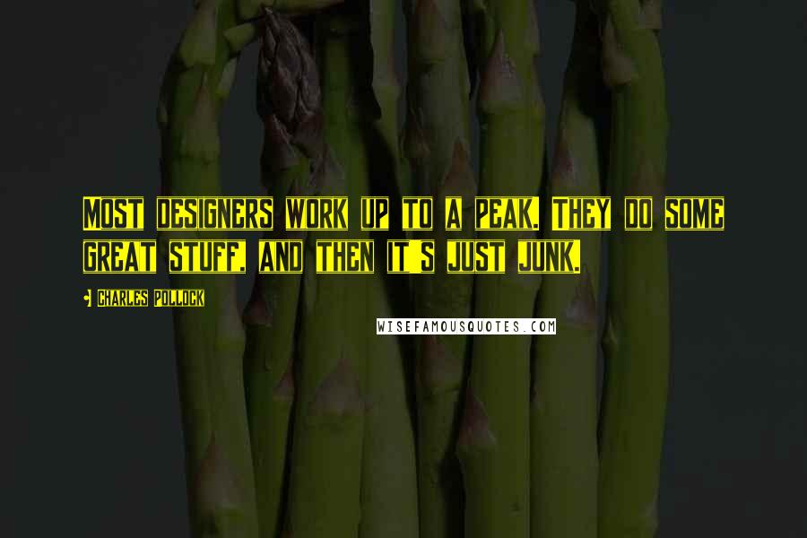 Charles Pollock Quotes: Most designers work up to a peak. They do some great stuff, and then it's just junk.