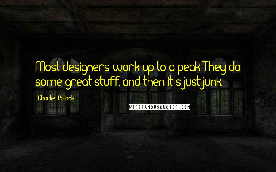 Charles Pollock Quotes: Most designers work up to a peak. They do some great stuff, and then it's just junk.
