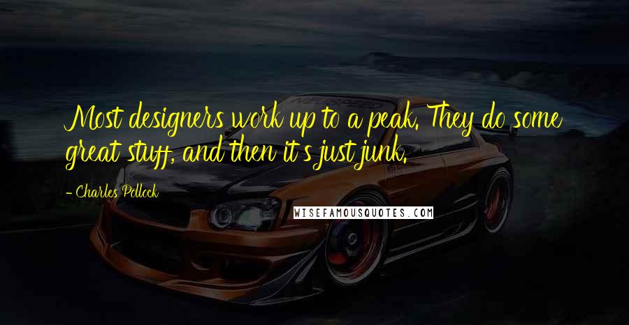 Charles Pollock Quotes: Most designers work up to a peak. They do some great stuff, and then it's just junk.