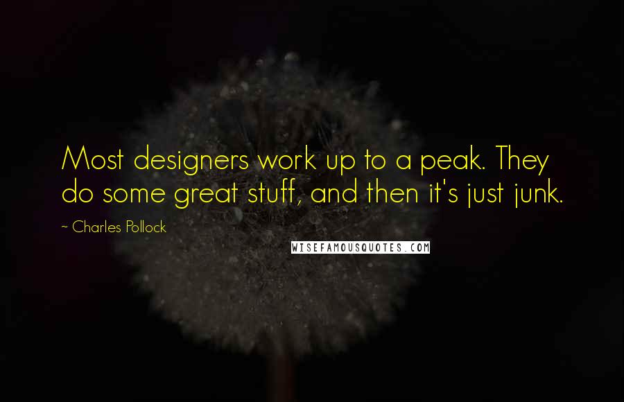 Charles Pollock Quotes: Most designers work up to a peak. They do some great stuff, and then it's just junk.