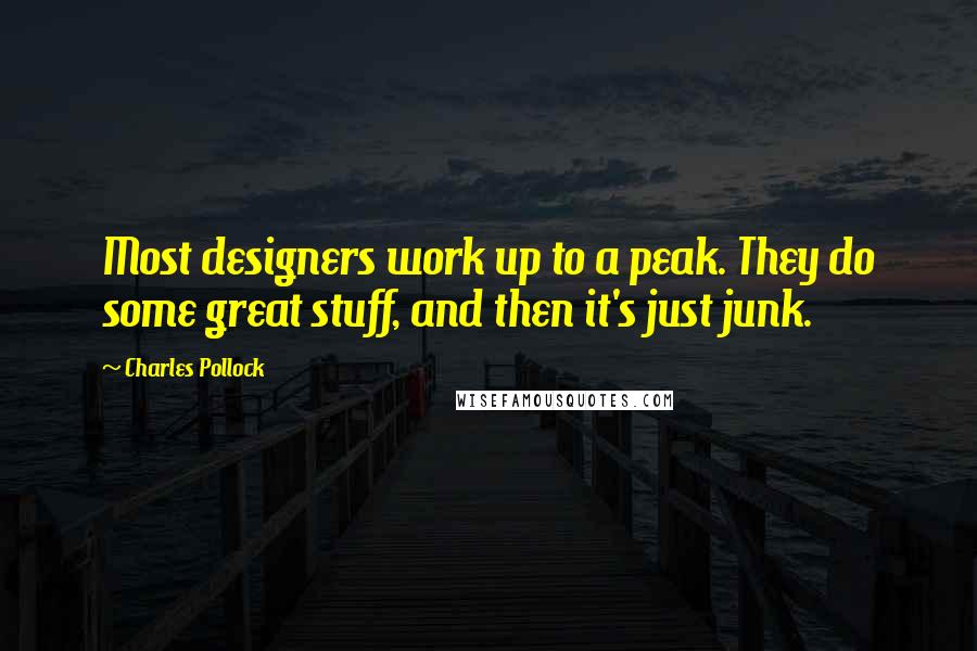 Charles Pollock Quotes: Most designers work up to a peak. They do some great stuff, and then it's just junk.