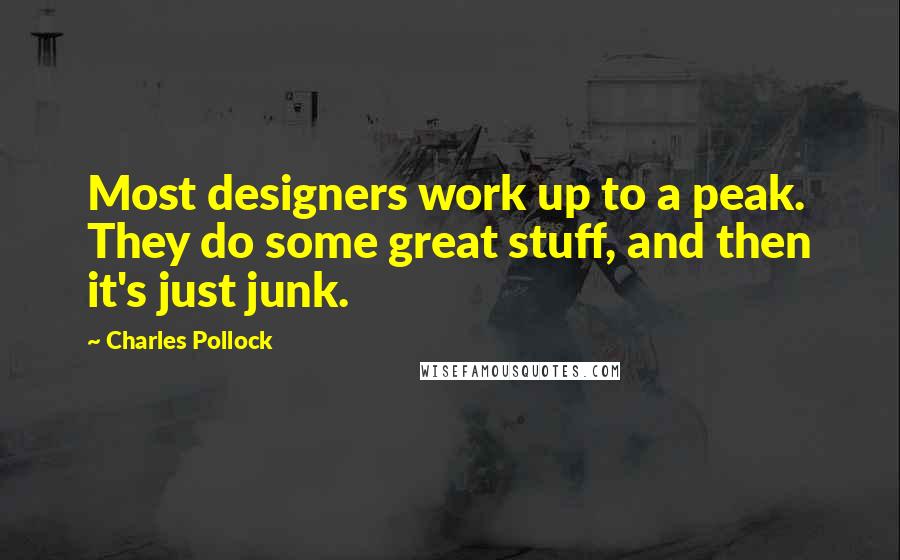 Charles Pollock Quotes: Most designers work up to a peak. They do some great stuff, and then it's just junk.