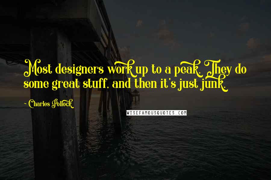 Charles Pollock Quotes: Most designers work up to a peak. They do some great stuff, and then it's just junk.