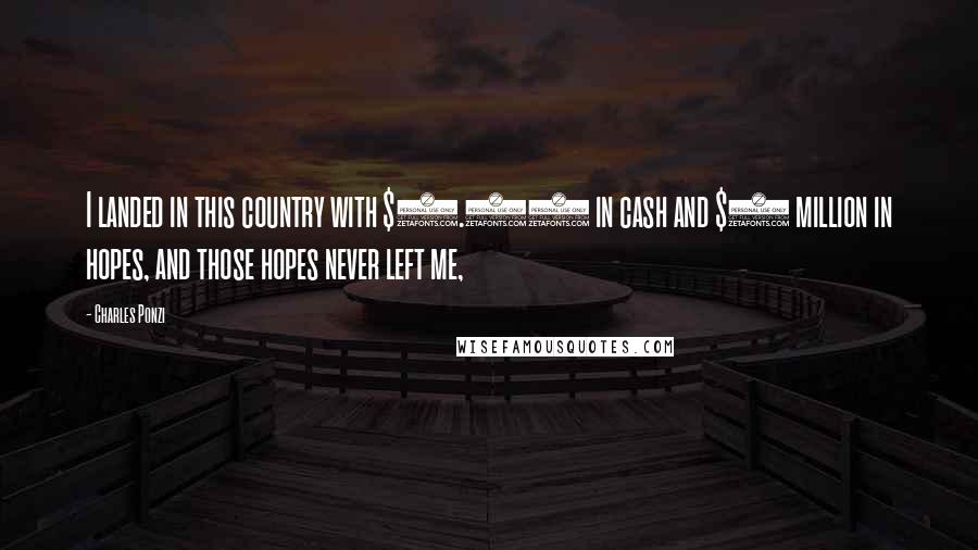 Charles Ponzi Quotes: I landed in this country with $2.50 in cash and $1 million in hopes, and those hopes never left me,