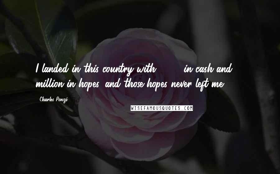 Charles Ponzi Quotes: I landed in this country with $2.50 in cash and $1 million in hopes, and those hopes never left me,