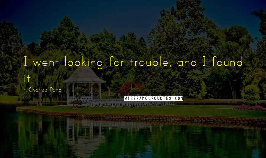 Charles Ponzi Quotes: I went looking for trouble, and I found it.