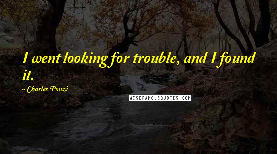 Charles Ponzi Quotes: I went looking for trouble, and I found it.