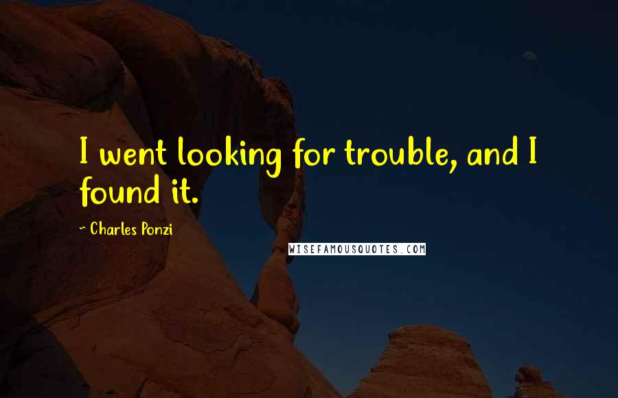 Charles Ponzi Quotes: I went looking for trouble, and I found it.