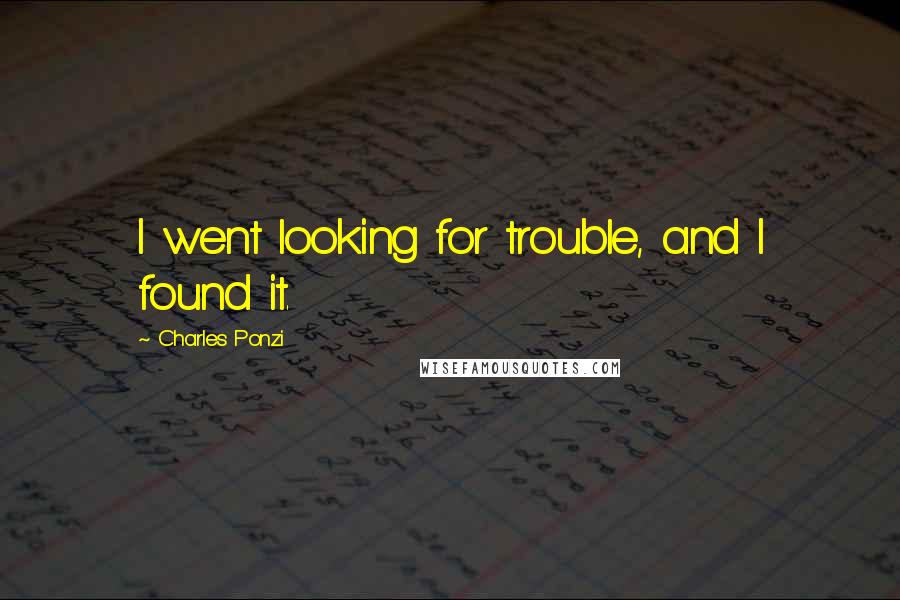 Charles Ponzi Quotes: I went looking for trouble, and I found it.