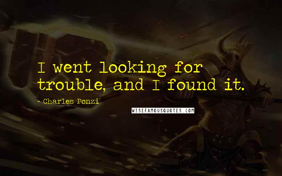 Charles Ponzi Quotes: I went looking for trouble, and I found it.