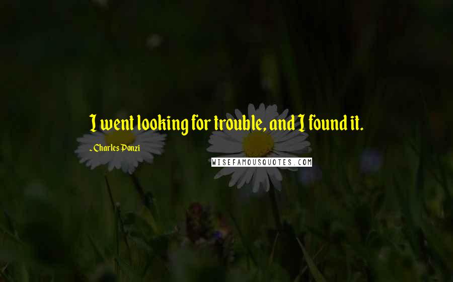 Charles Ponzi Quotes: I went looking for trouble, and I found it.