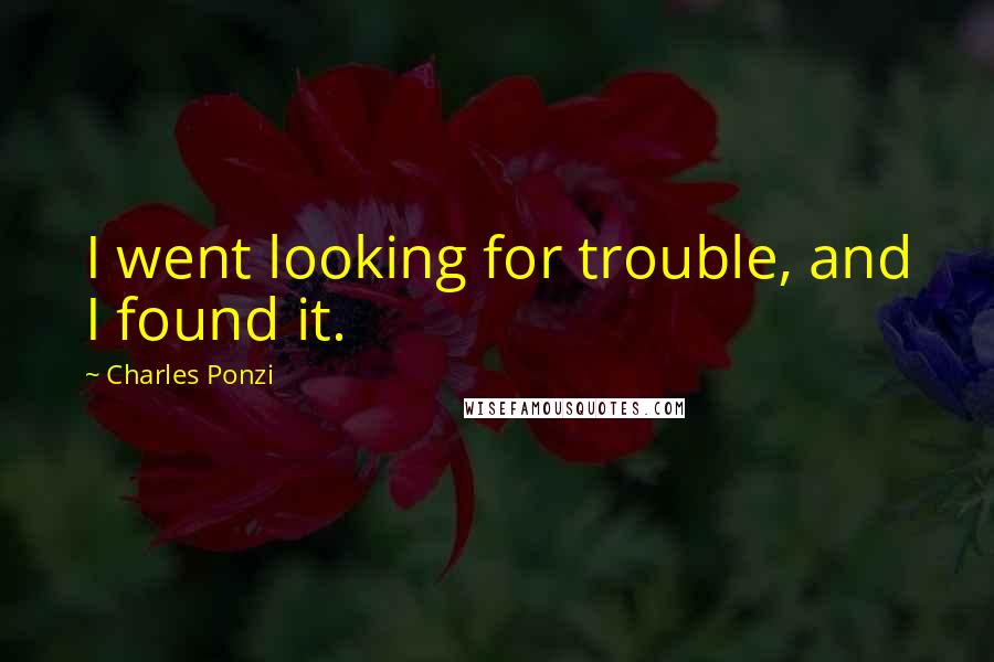Charles Ponzi Quotes: I went looking for trouble, and I found it.