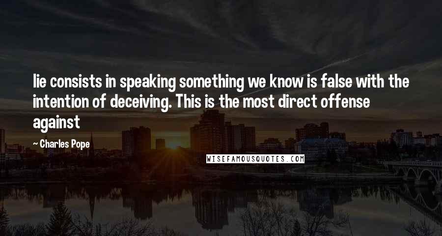 Charles Pope Quotes: lie consists in speaking something we know is false with the intention of deceiving. This is the most direct offense against