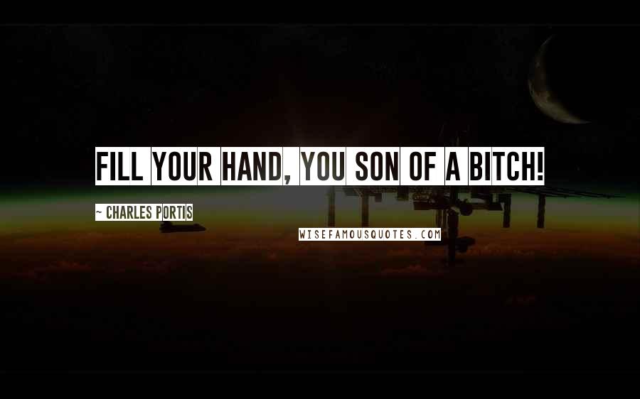 Charles Portis Quotes: Fill your hand, you son of a bitch!