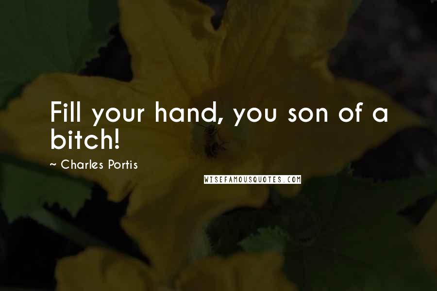 Charles Portis Quotes: Fill your hand, you son of a bitch!