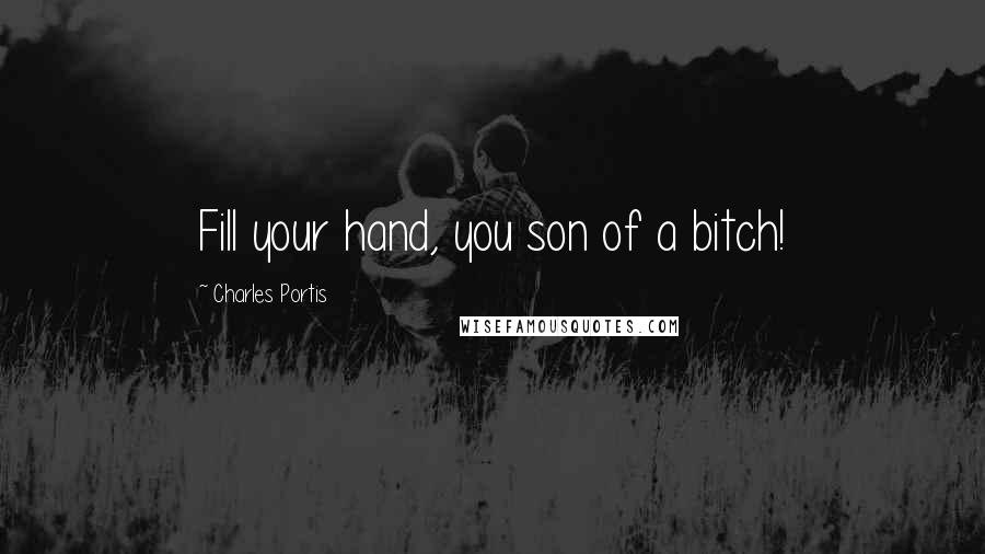 Charles Portis Quotes: Fill your hand, you son of a bitch!