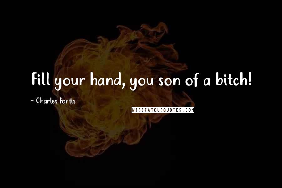 Charles Portis Quotes: Fill your hand, you son of a bitch!