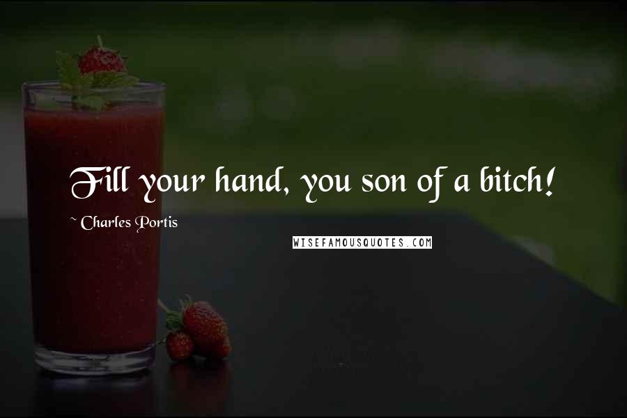 Charles Portis Quotes: Fill your hand, you son of a bitch!