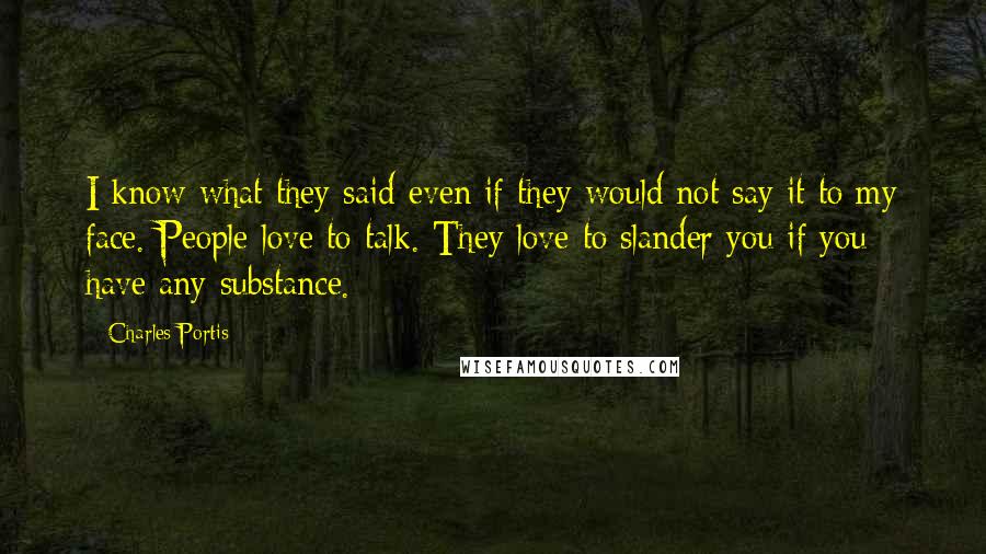 Charles Portis Quotes: I know what they said even if they would not say it to my face. People love to talk. They love to slander you if you have any substance.