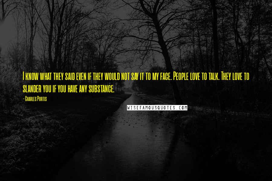 Charles Portis Quotes: I know what they said even if they would not say it to my face. People love to talk. They love to slander you if you have any substance.