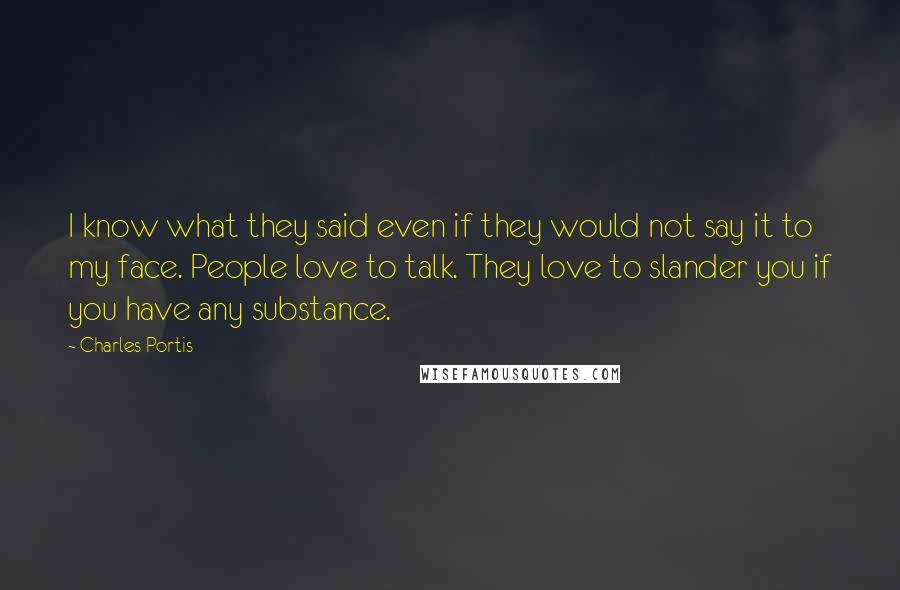 Charles Portis Quotes: I know what they said even if they would not say it to my face. People love to talk. They love to slander you if you have any substance.