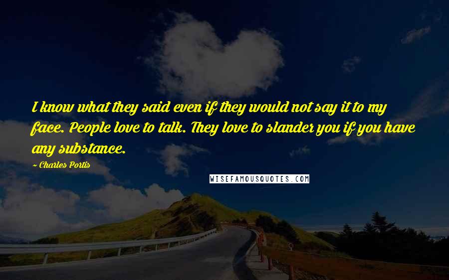 Charles Portis Quotes: I know what they said even if they would not say it to my face. People love to talk. They love to slander you if you have any substance.