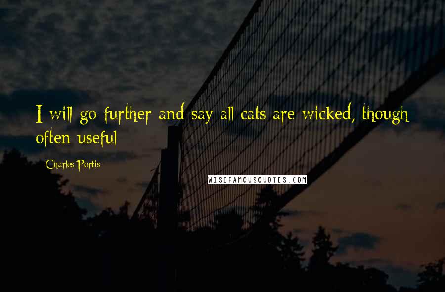 Charles Portis Quotes: I will go further and say all cats are wicked, though often useful