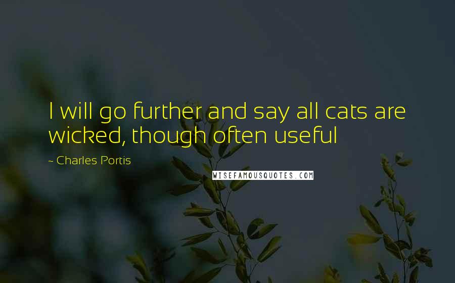 Charles Portis Quotes: I will go further and say all cats are wicked, though often useful