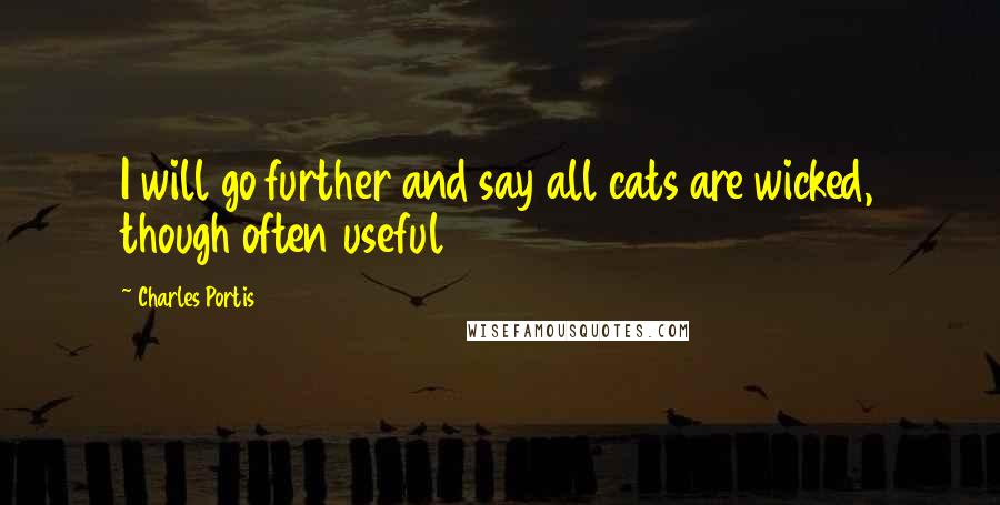 Charles Portis Quotes: I will go further and say all cats are wicked, though often useful