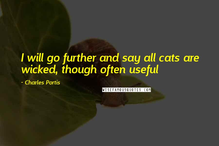 Charles Portis Quotes: I will go further and say all cats are wicked, though often useful