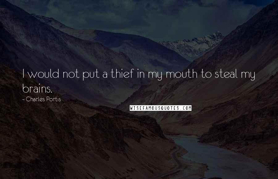 Charles Portis Quotes: I would not put a thief in my mouth to steal my brains.