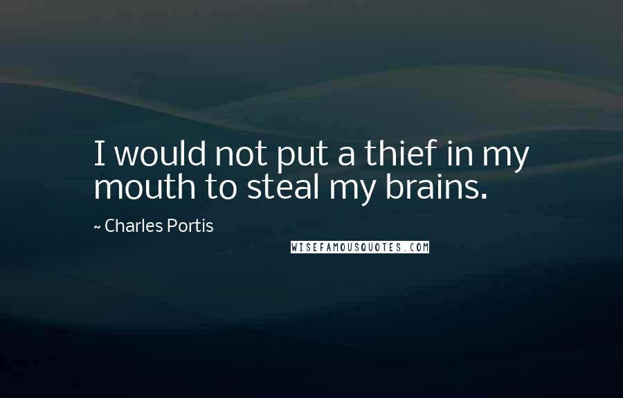 Charles Portis Quotes: I would not put a thief in my mouth to steal my brains.