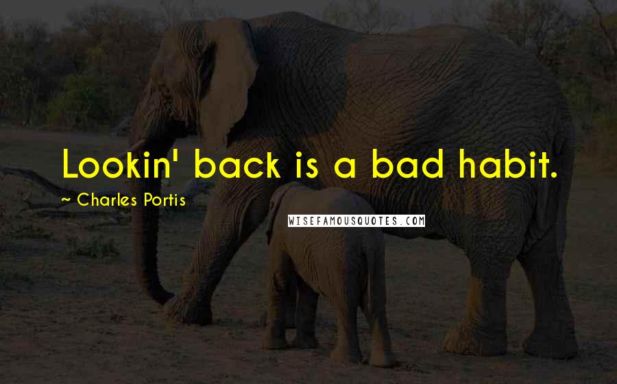 Charles Portis Quotes: Lookin' back is a bad habit.