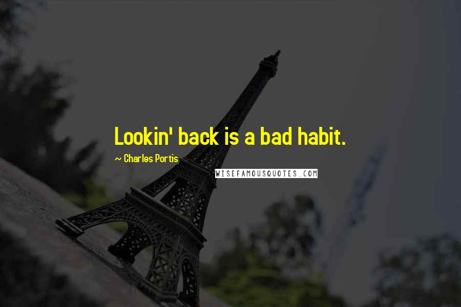 Charles Portis Quotes: Lookin' back is a bad habit.