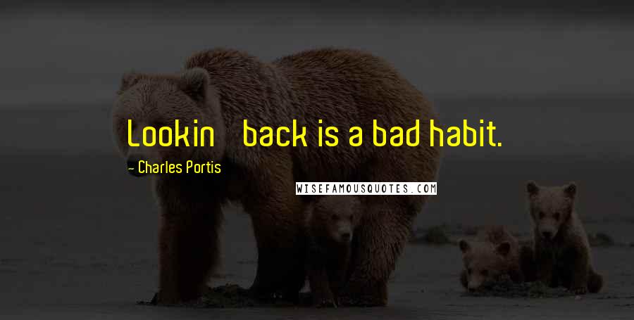 Charles Portis Quotes: Lookin' back is a bad habit.
