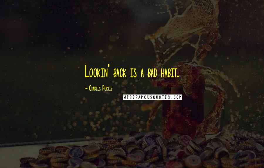 Charles Portis Quotes: Lookin' back is a bad habit.